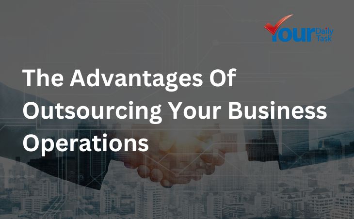 THE ADVANTAGES OF OUTSOURCING YOUR BUSINESS OPERATIONS